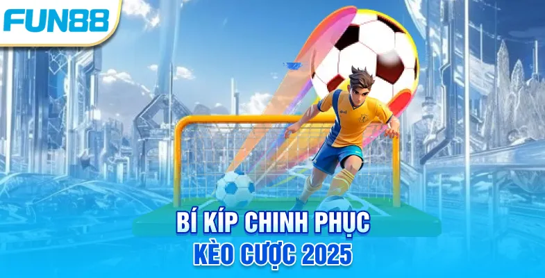 Bí kíp chinh phục kèo cược 2025