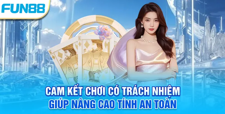 Chơi Có Trách Nhiệm Cam kết chơi có trách nhiệm giúp nâng cao tính an toàn
