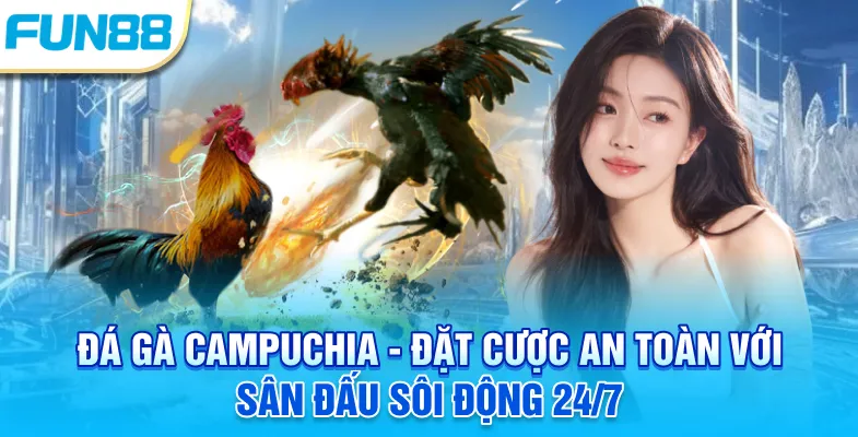Đá gà Campuchia - Đặt cược an toàn với sàn đấu sôi động 24/7