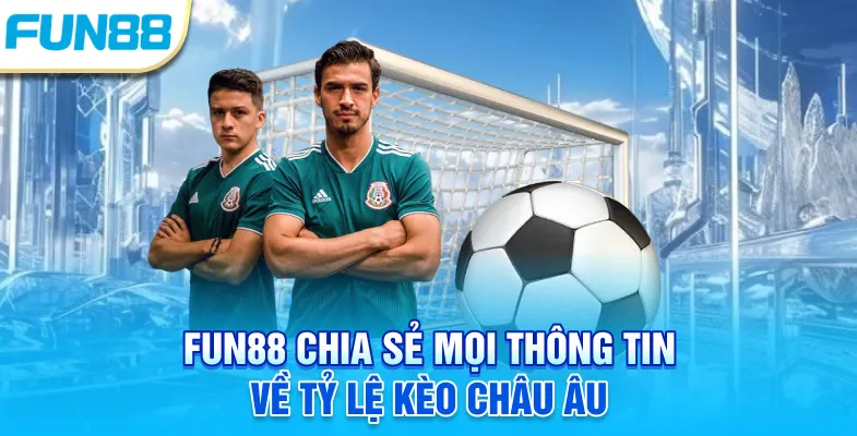 Fun88 chia sẻ mọi thông tin về tỷ lệ kèo Châu Âu