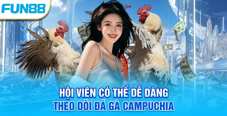Hội viên có thể dễ dàng theo dõi đá gà Campuchia