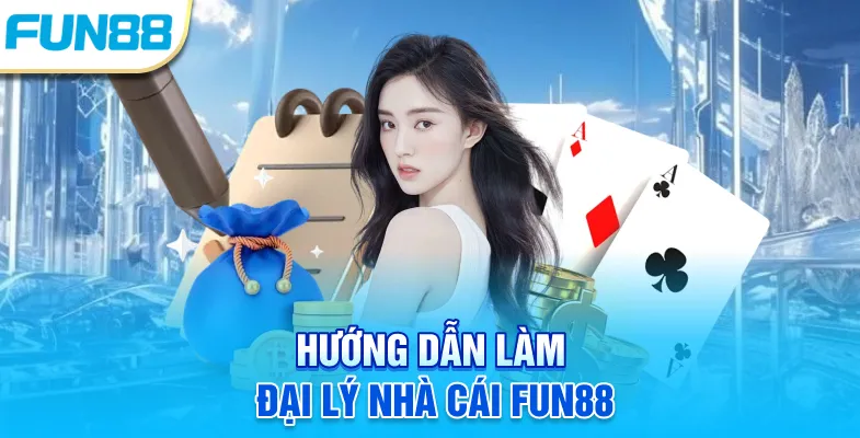 Hướng dẫn làm đại lý nhà cái Fun88 