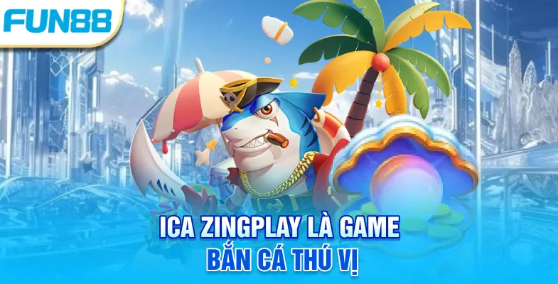 Ica Zingplay - Giới Thiệu Luật Chơi Cơ Bản Mới Cập Nhật Ica zingplay là game bắn cá thú vị