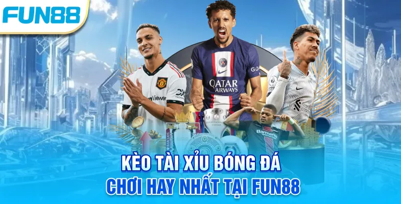 Kèo tài xỉu bóng đá chơi hay nhất tại Fun88