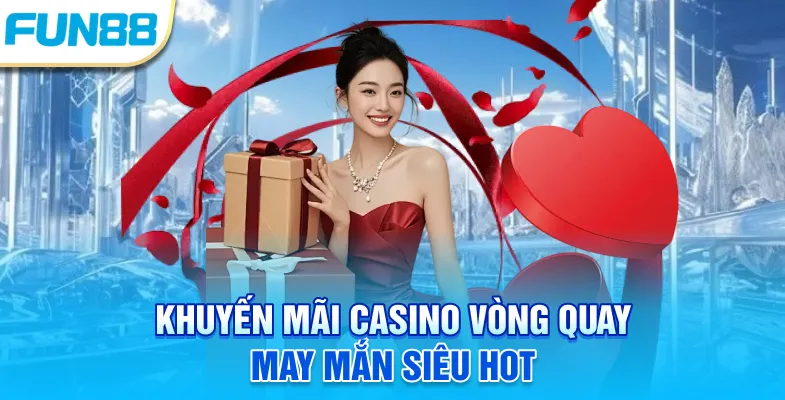 Khuyến Mãi Casino Fun88 - Ưu Đãi Hấp Dẫn Chờ Đón Thành Viên! Khuyến mãi casino vòng quay may mắn siêu hot