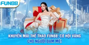 Khuyến mãi Thể Thao Fun88 - Cơ hội vàng cho người đam mê