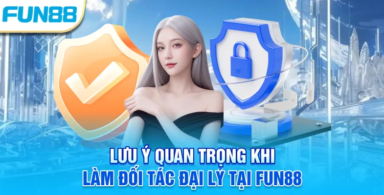 Lưu ý quan trọng khi làm đối tác đại lý tại Fun88