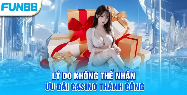 Khuyến Mãi Casino Fun88 - Ưu Đãi Hấp Dẫn Chờ Đón Thành Viên! Lý do không thể nhận ưu đãi casino thành công