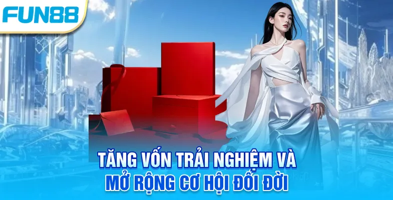 Tăng vốn trải nghiệm và mở rộng cơ hội đổi đời