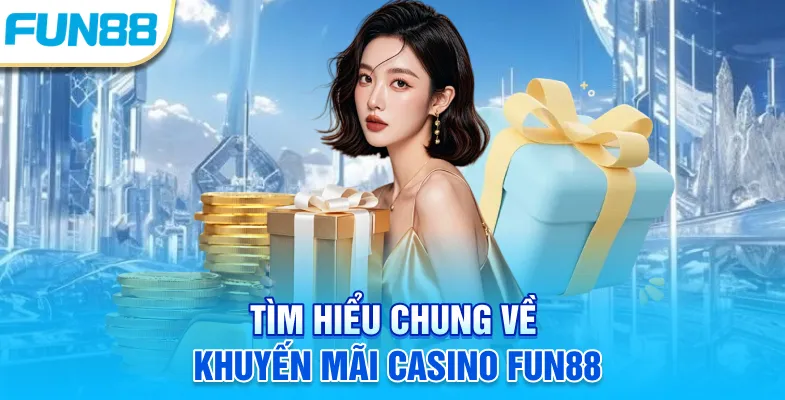 Khuyến Mãi Casino Fun88 - Ưu Đãi Hấp Dẫn Chờ Đón Thành Viên! Tìm hiểu chung về khuyến mãi casino Fun88